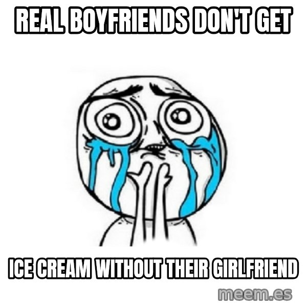 Crying face meme: REAL BOYFRIENDS DON'T GET / ICE CREAM WITHOUT THEIR GIRLFRIEND