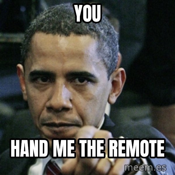 Pissed off Obama meme: you / hand me the remote