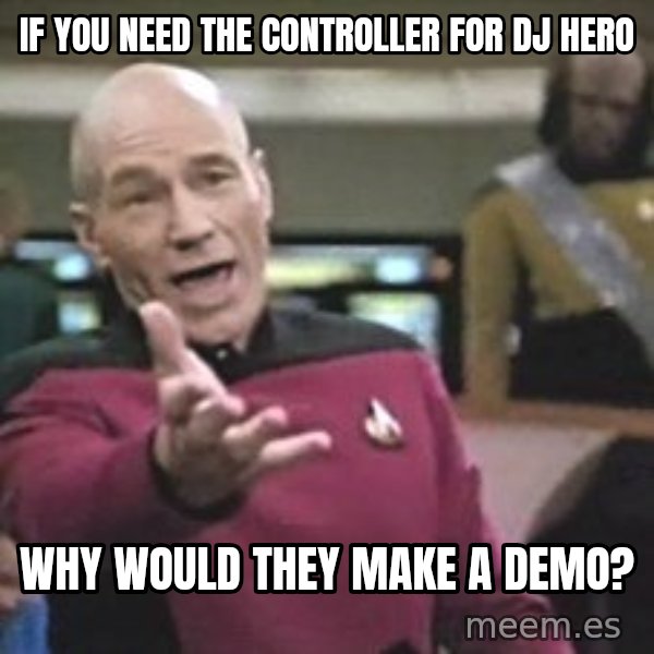 Captain Picard meme: if you need the controller for dj hero / why would they make a demo?
