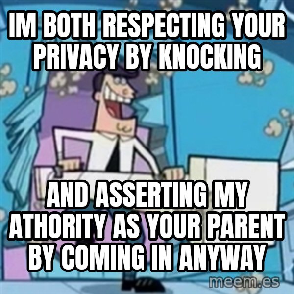 TimmyS Dad Battering Ram meme: IM BOTH RESPECTING YOUR PRIVACY BY KNOCKING / AND ASSERTING MY ATHORITY AS YOUR PARENT BY COMING IN ANYWAY