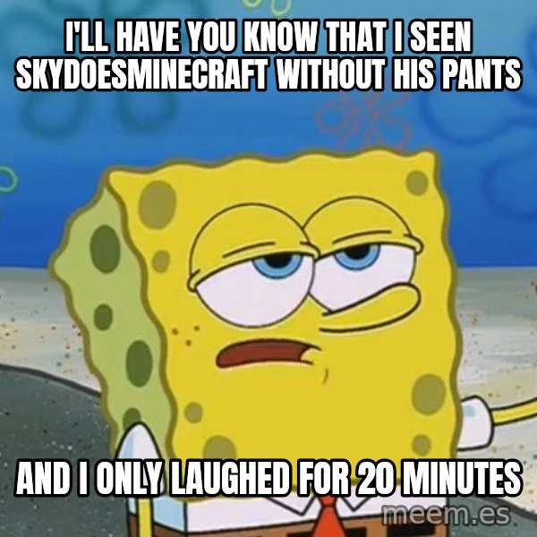 I'll have you know Spongebob meme: I'll have you know that i seen skydoesminecraft without his pants / and i only laughed for 20 minutes