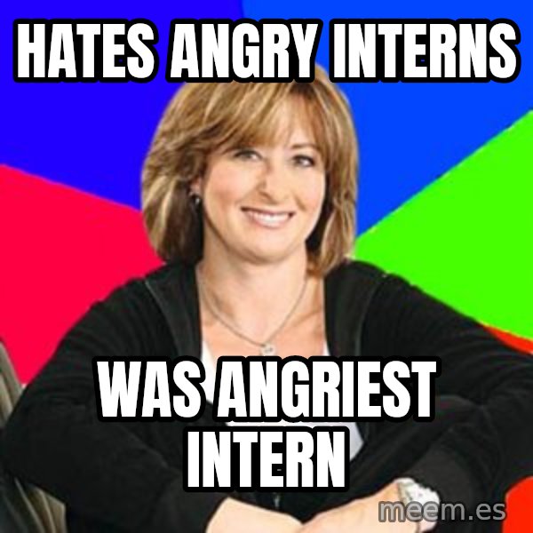 Sheltering Suburban Mom meme: hates angry interns / was ANGRIEST intern
