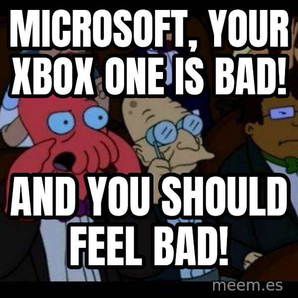 Zoidberg meme: Microsoft, your Xbox One is bad! / And you should feel bad!