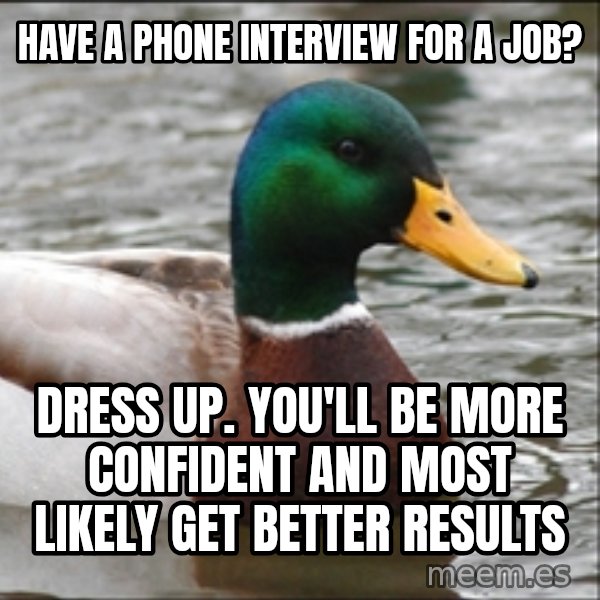 Actual Advice Mallard 1 meme: have a phone interview for a job? / dress up. you'll be more confident and most likely get better results