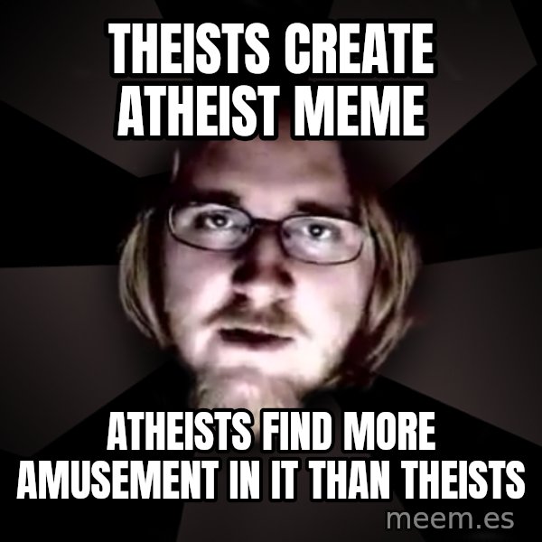 typical atheist meme: theists create atheist meme / atheists find more amusement in it than theists