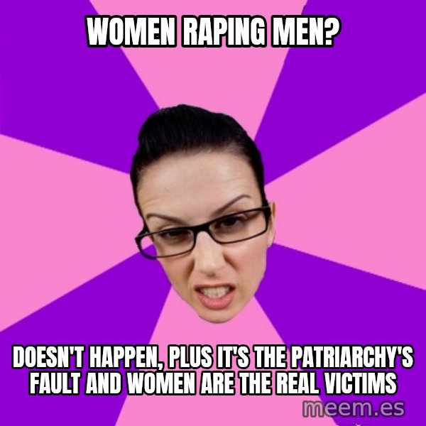 Privilege Denying Feminist meme: Women raping men? / doesn't happen, plus it's the patriarchy's fault and women are the real victims