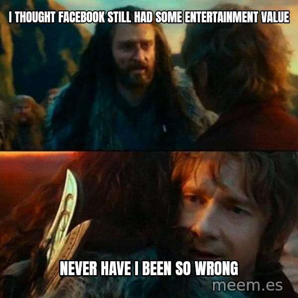 Never Have I Been So Wrong meme: I THOUGHT FACEBOOK STILL HAD SOME ENTERTAINMENT VALUE / NEVER HAVE I BEEN SO WRONG