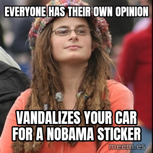 College Liberal meme: Everyone has their own opinion / vandalizes your car for a NOBama sticker