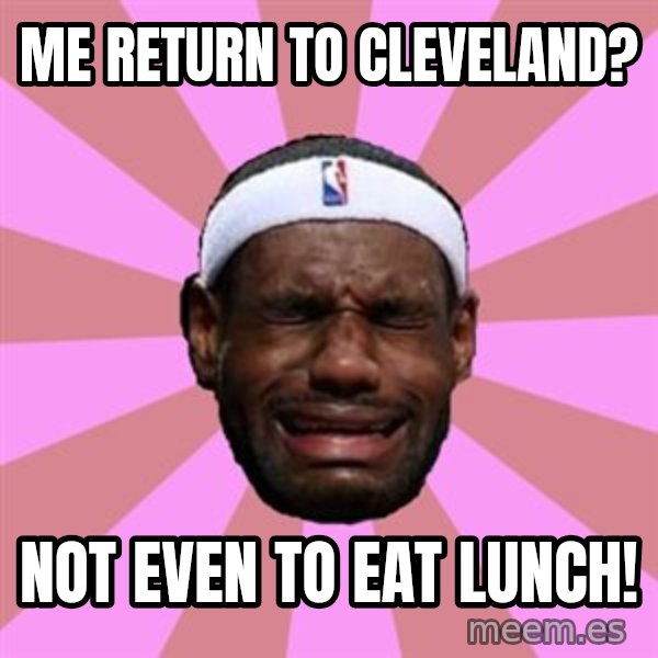 LeBron James meme: me return to cleveland? / not even to eat lunch!