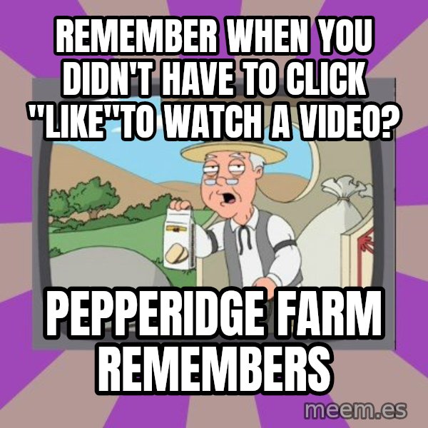 Pepperidge Farm Remembers FG meme: Remember when you didn't have to click "like"to watch a video? / Pepperidge Farm Remembers