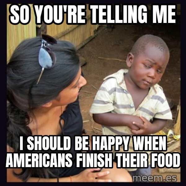 Skeptical third-world kid meme: So you're telling me / I should be happy when Americans finish their food
