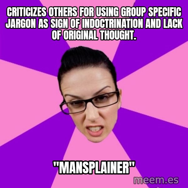 Privilege Denying Feminist meme: Criticizes others for using group specific jargon as sign of indoctrination and lack of original thought. / "Mansplainer"