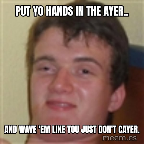 10guy meme: Put yo hands in the ayer.. / and wave 'em like you just don't cayer.