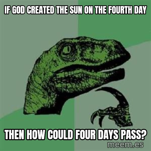 Philosoraptor meme: If god created the sun on the fourth day / then how could four days pass?