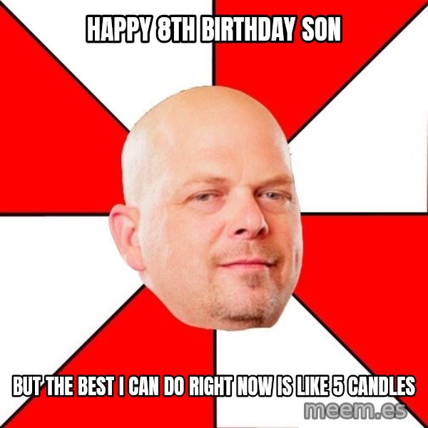 Pawn Stars meme: happy 8th birthday son / but the best i can do right now is like 5 candles