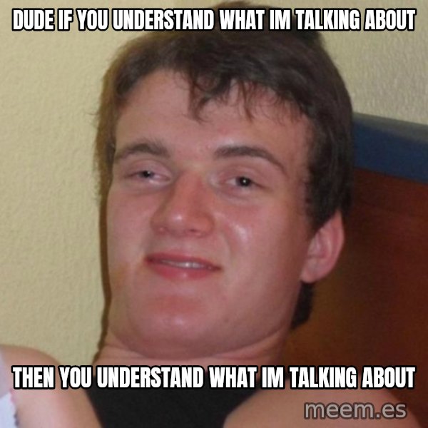 high/drunk guy meme: dude if you understand what im talking about / then you understand what im talking about