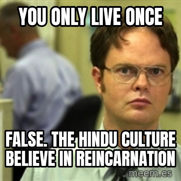 Dwight Schrute meme: You Only Live Once / False. The Hindu culture believe in reincarnation