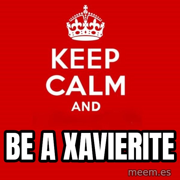 Keep calm and meme: Be A         XAVIERITE
