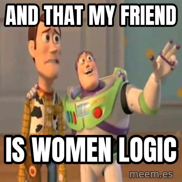 X, X Everywhere  meme: and that my friend / is women logic