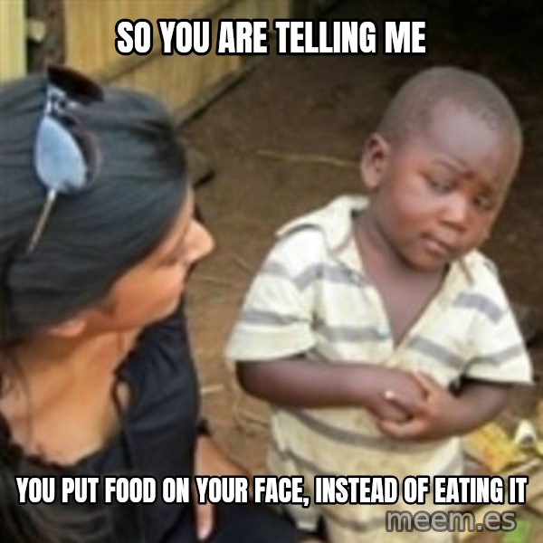 Skeptical african kid  meme: So you are telling me / you put food on your face, instead of eating it