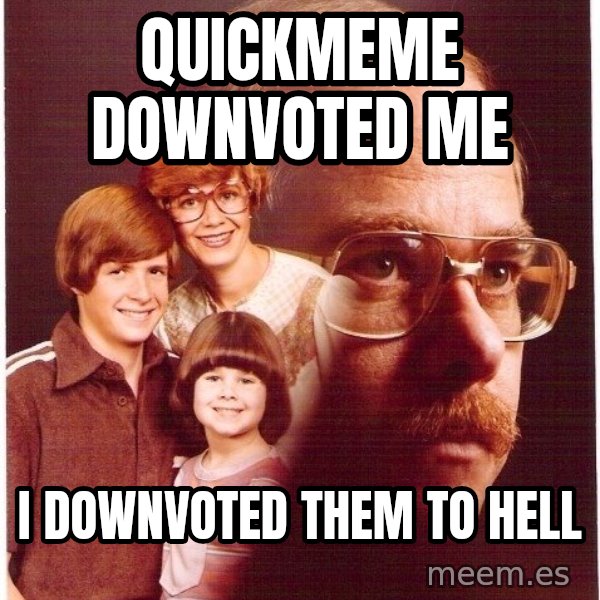Vengeance Dad meme: quickmeme downvoted me / I downvoted them to hell