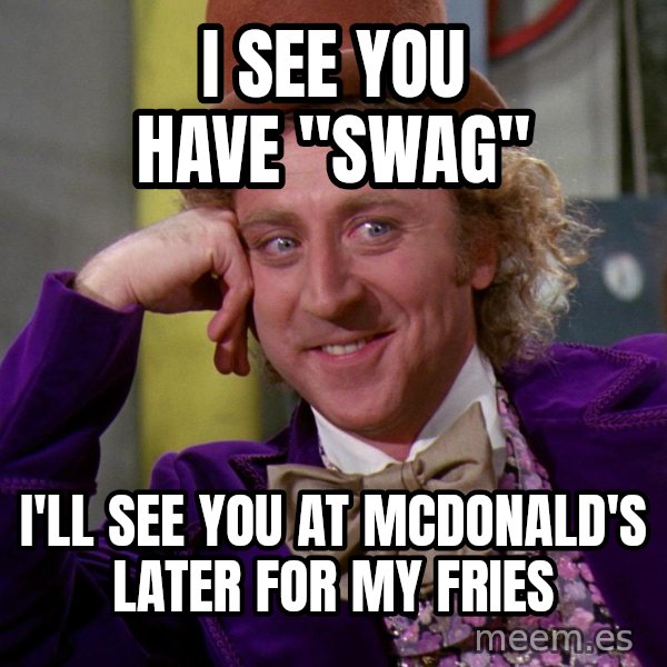 Willy Wonka meme: I see you have "swag" / I'll see you at McDonald's later for my fries