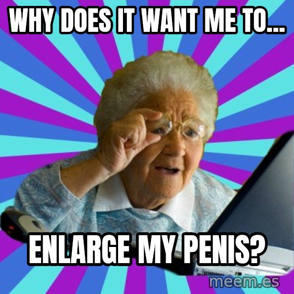 old lady meme: Why does it want me to... / enlarge my penis?