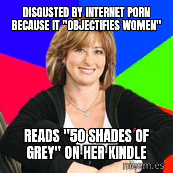 Sheltering Suburban Mom meme: Disgusted by internet porn because it "objectifies women" / Reads "50 Shades of Grey" on her kindle
