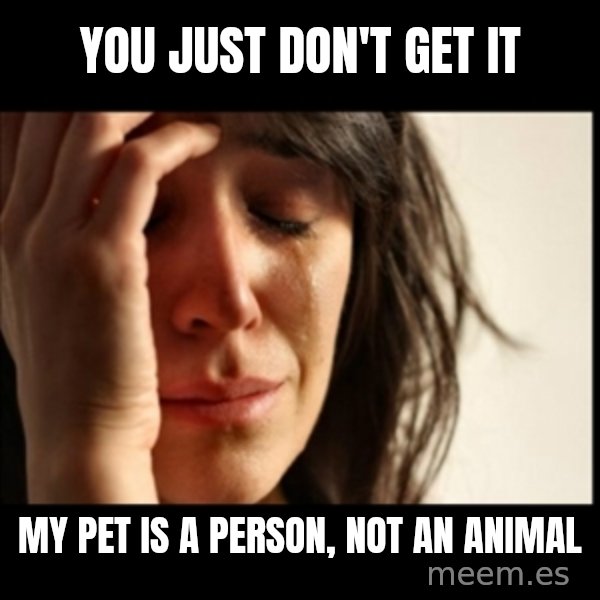 First World Problems meme: you just don't get it / my pet is a person, not an animal