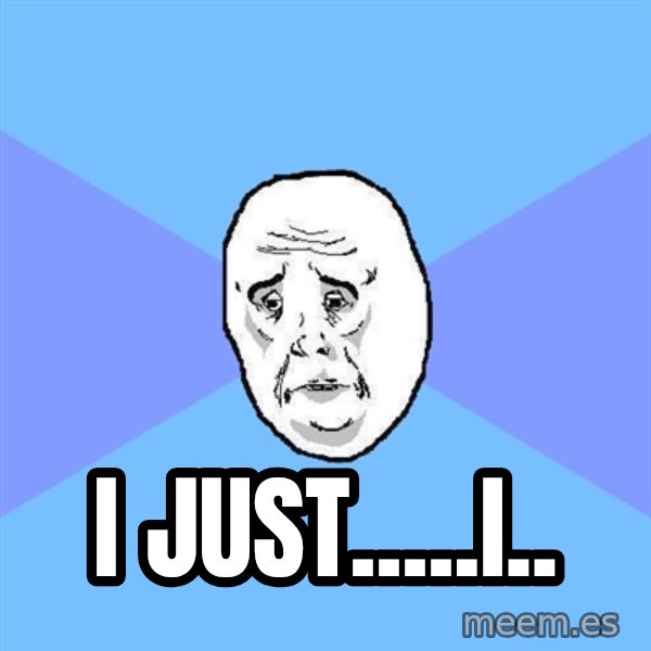 Okay Guy meme: i just.....i..