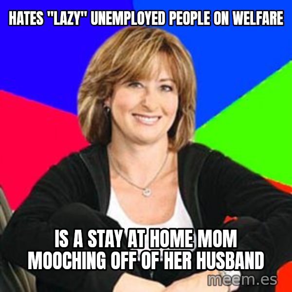 Sheltering Suburban Mom meme: Hates "lazy" unemployed people on welfare / Is a stay at home mom mooching off of her husband
