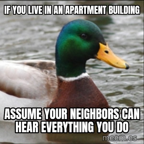 Actual Advice Mallard 1 meme: if you live in an apartment building / assume your neighbors can hear everything you do