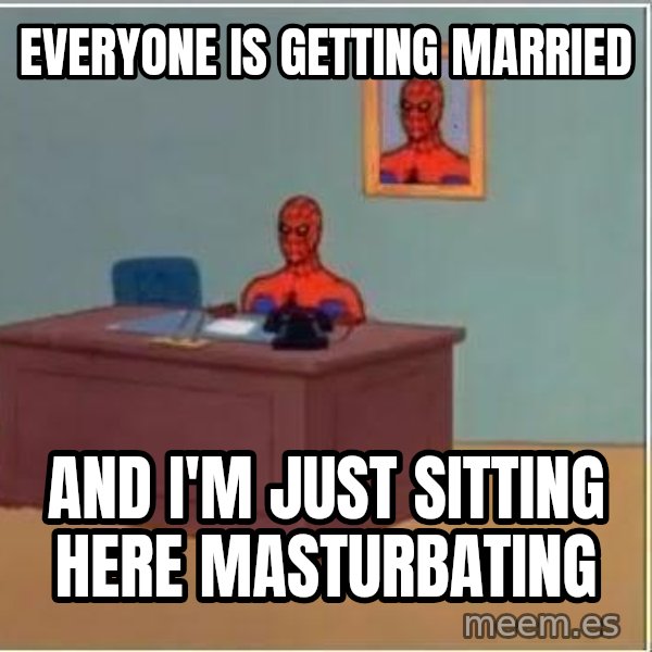 Spiderman Desk meme: Everyone is getting married / And I'm just sitting here masturbating