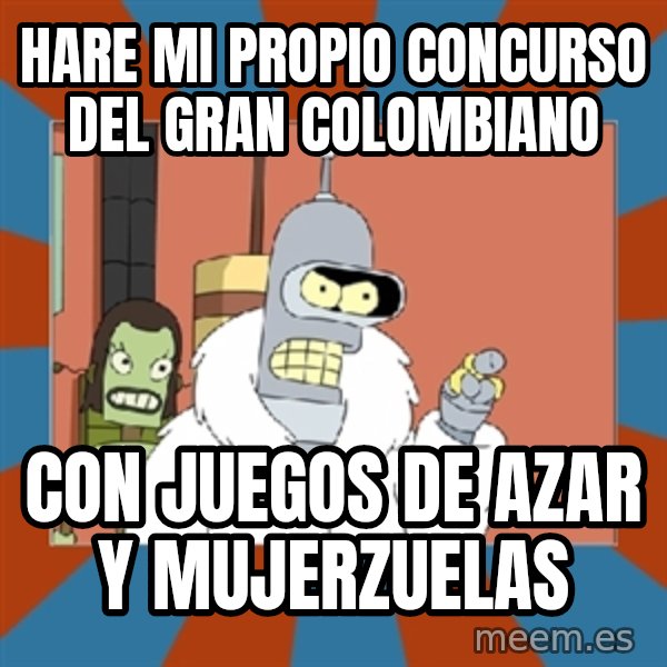 bender blackjack and hookers meme: HARE MI PROPIO CONCURSO DEL GRAN COLOMBIANO / CON JUEGOS DE AZAR Y MUJERZUELAS