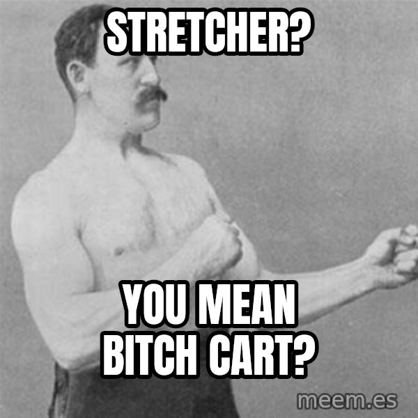 overly manlyman meme: Stretcher? / You mean bitch cart?