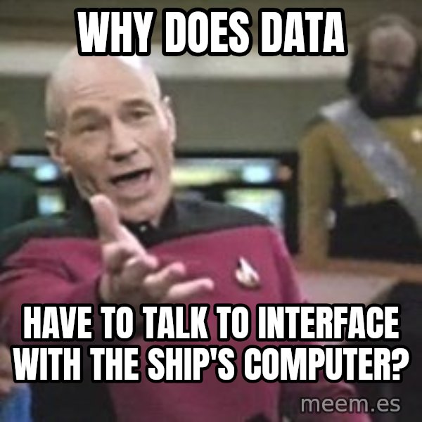 Captain Picard meme: Why does data / have to talk to interface with the ship's computer?