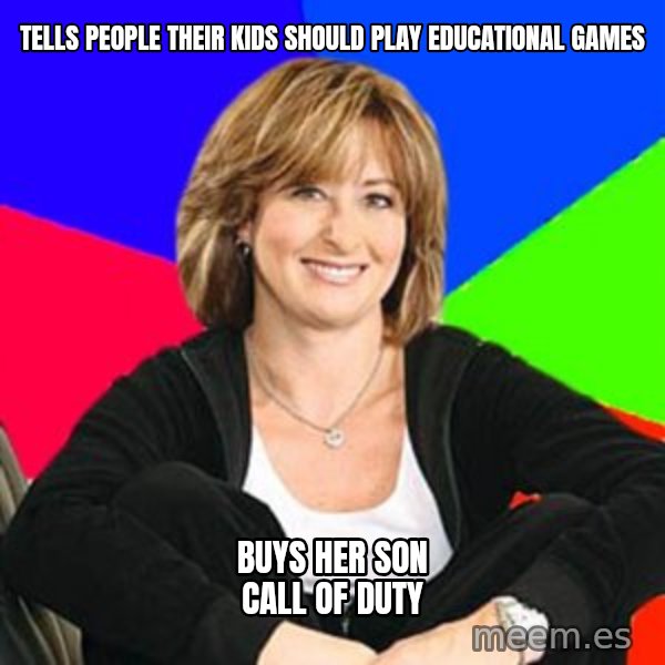 Sheltering Suburban Mom meme: Tells People Their Kids Should  Play Educational Games / Buys Her Son Call Of Duty