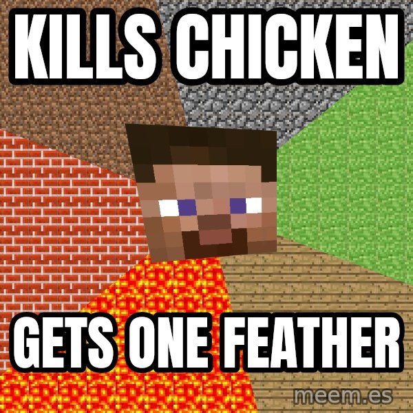 Minecraft Guy meme: Kills chicken / gets one feather