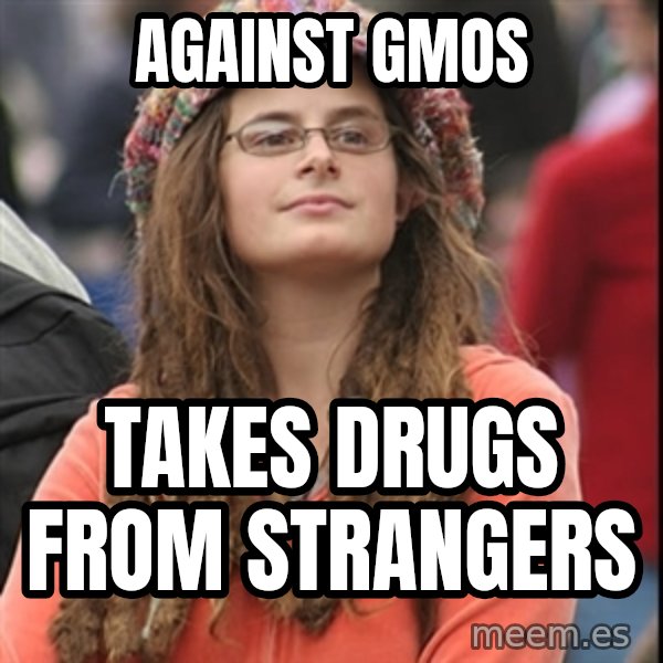 College Liberal meme: against gmos / takes drugs from strangers