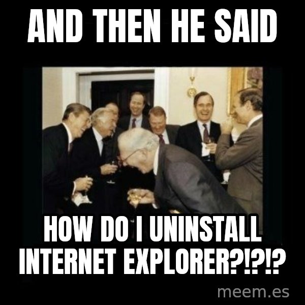 Rich Men Laughing meme: And then he said / HOW DO I UNINSTALL INTERNET EXPLORER?!?!?