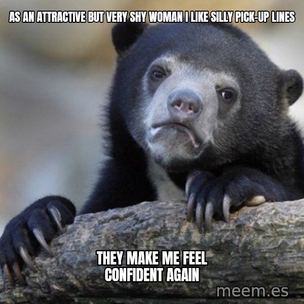 Confession Bear meme: As an attractive but very shy woman i like silly pick-up lines / They make me feel confident again