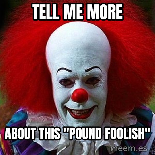Pennywise the Clown meme: tell me more / about this "Pound Foolish"