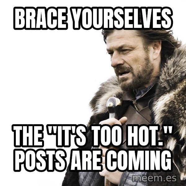 Winter is Coming meme: Brace yourselves / the "It's too hot." posts are coming