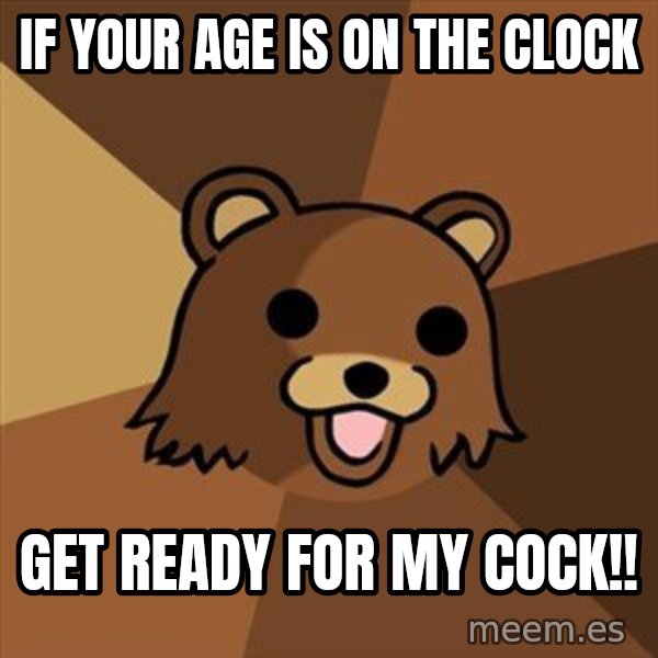 Pedobear meme: if your age is on the clock / get ready for my cock!!