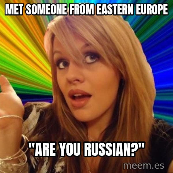 Dumb Blonde meme: Met someone from Eastern Europe / "Are you Russian?"