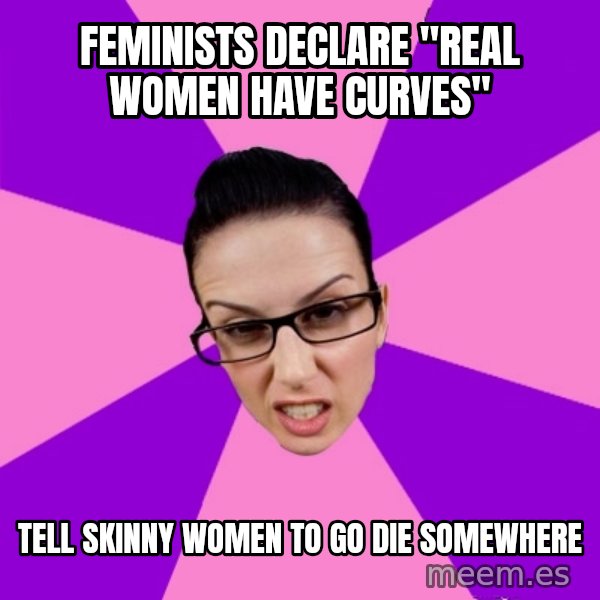 Privilege Denying Feminist meme: feminists declare "real women have curves" / tell skinny women to go die somewhere