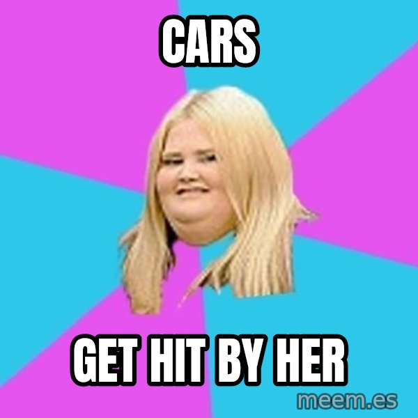 Fat Girl meme: cars / get hit by her