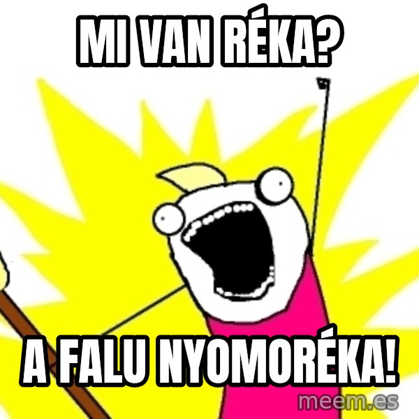 X ALL THE THINGS meme: Mi van Réka? / A Falu nyomoréka!