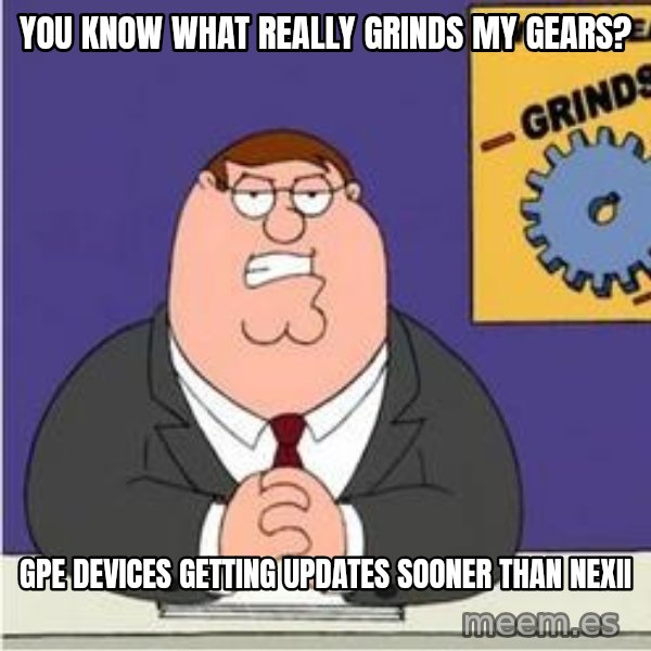 Grinds My Gears Peter Griffin meme: you know what really grinds my gears? / GPe devices getting updates sooner than nexii