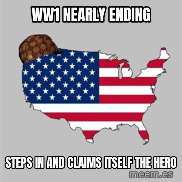 Scumbag America2 meme: ww1 nearly ending / steps in and claims itself the hero